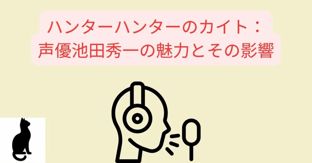 ハンターハンターのカイト：声優池田秀一の魅力とその影響