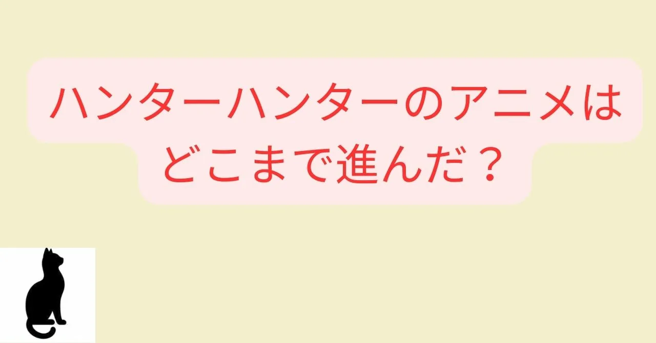 ハンターハンターのアニメはどこまで進んだ？