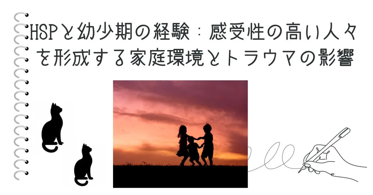 HSPと幼少期の経験：感受性の高い人々を形成する家庭環境とトラウマの影響