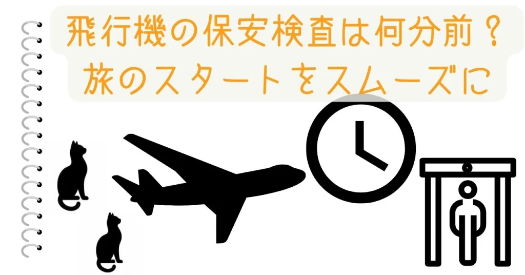 飛行機の保安検査は何分前？旅のスタートをスムーズに