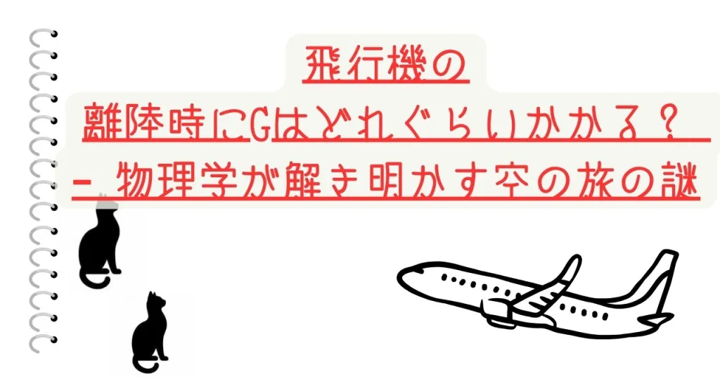 飛行機の離陸時にGはどれぐらいかかる？ – 物理学が解き明かす空の旅の謎