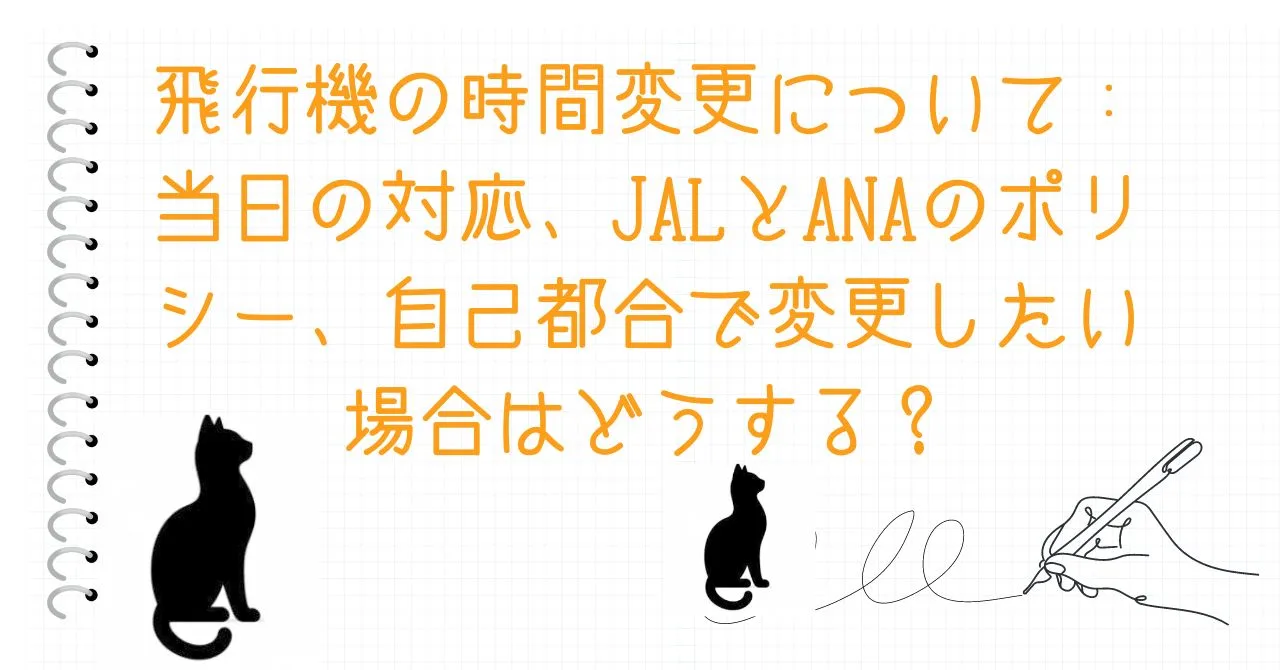 飛行機の時間変更について：当日の対応、JALとANAのポリシー、自己都合で変更したい場合はどうする？