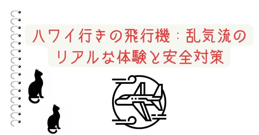ハワイ行きの飛行機：乱気流のリアルな体験と安全対策
