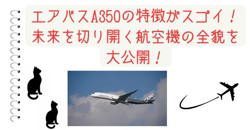 エアバスA350の特徴がスゴイ！未来を切り開く航空機の全貌を大公開！