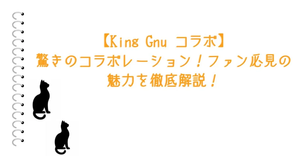 【King Gnu コラボ】驚きのコラボレーション！ファン必見の魅力を徹底解説！