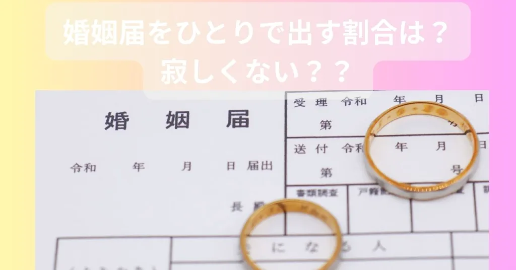 婚姻届をひとりで出す割合は？寂しくない？？