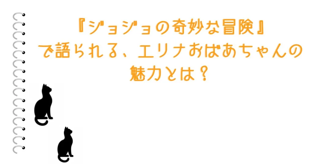 『ジョジョの奇妙な冒険』で語られる、エリナおばあちゃんの魅力とは？