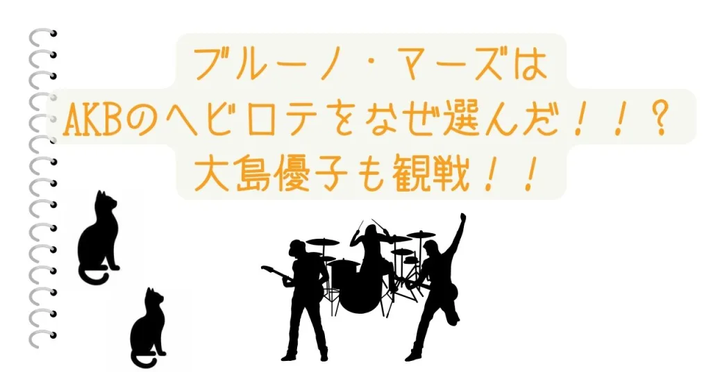 ブルーノ・マーズはAKBのヘビロテをなぜ選んだ!!?大島優子も観戦!!