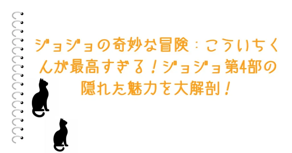 ジョジョの奇妙な冒険：こういちくんが最高すぎる！ジョジョ第4部の隠れた魅力を大解剖！