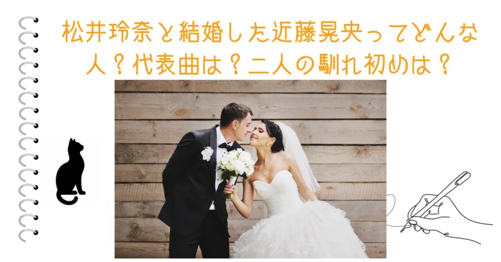 松井玲奈と結婚した近藤晃央ってどんな人？代表曲は？二人の馴れ初めは？