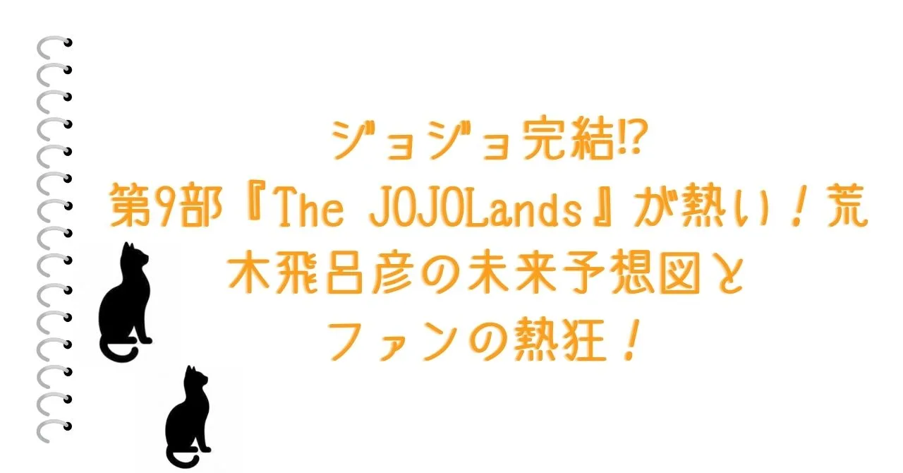 ジョジョ完結⁉︎ 第9部『The JOJOLands』が熱い！荒木飛呂彦の未来予想図とファンの熱狂！