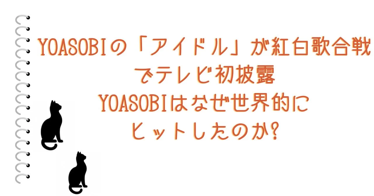 YOASOBIの「アイドル」が紅白歌合戦でテレビ初披露YOASOBIはなぜ世界的にヒットしたのか?