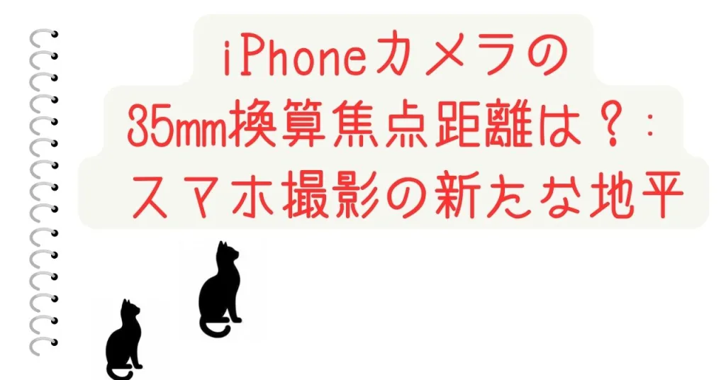 iPhoneカメラの 35mm換算焦点距離は？: スマホ撮影の新たな地平